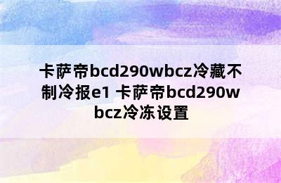 卡萨帝bcd290wbcz冷藏不制冷报e1 卡萨帝bcd290wbcz冷冻设置